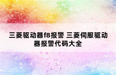 三菱驱动器f8报警 三菱伺服驱动器报警代码大全